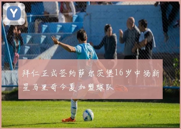 拜仁正式签约萨尔茨堡16岁中场新星马里奇今夏加盟球队
