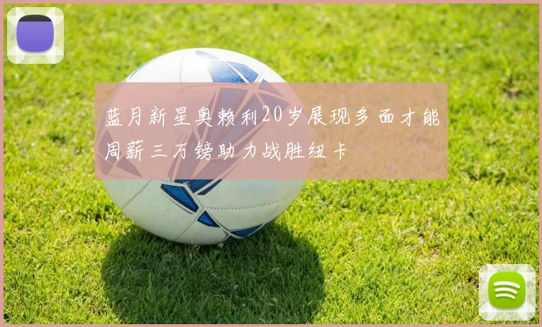 蓝月新星奥赖利20岁展现多面才能周薪三万镑助力战胜纽卡