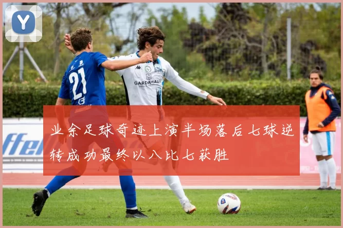 业余足球奇迹上演半场落后七球逆转成功最终以八比七获胜