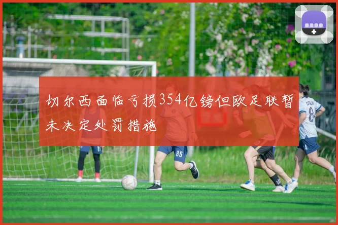 切尔西面临亏损354亿镑但欧足联暂未决定处罚措施