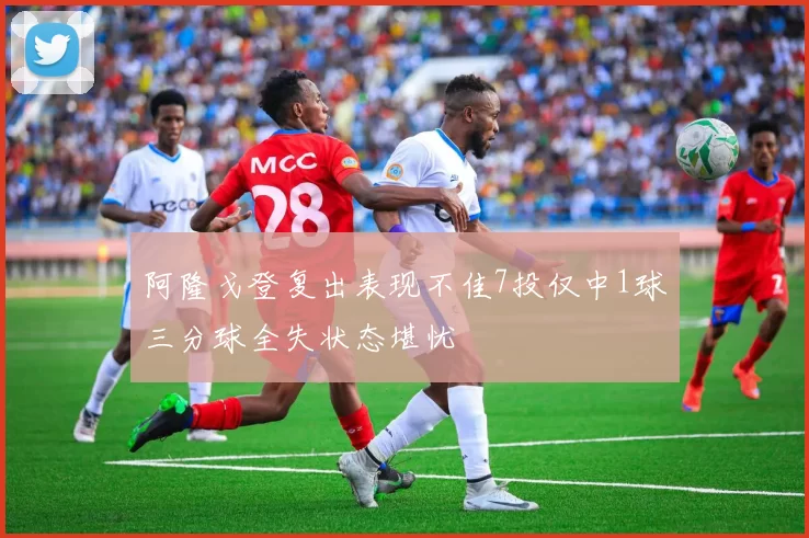 阿隆戈登复出表现不佳7投仅中1球三分球全失状态堪忧