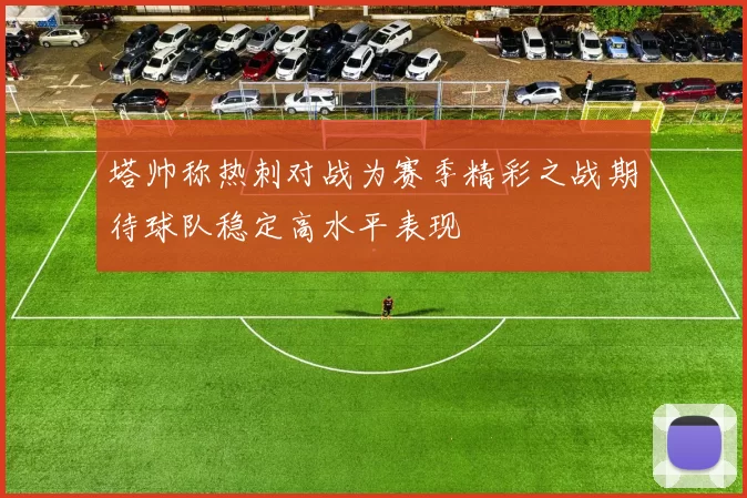 塔帅称热刺对战为赛季精彩之战期待球队稳定高水平表现