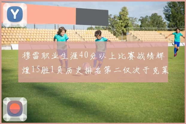 穆雷职业生涯40分以上比赛战绩辉煌15胜1负历史排名第二仅次于克莱的完美19胜0负
