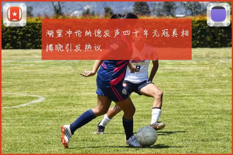 湖蜜冲伦纳德发声四十年无冠真相揭晓引发热议