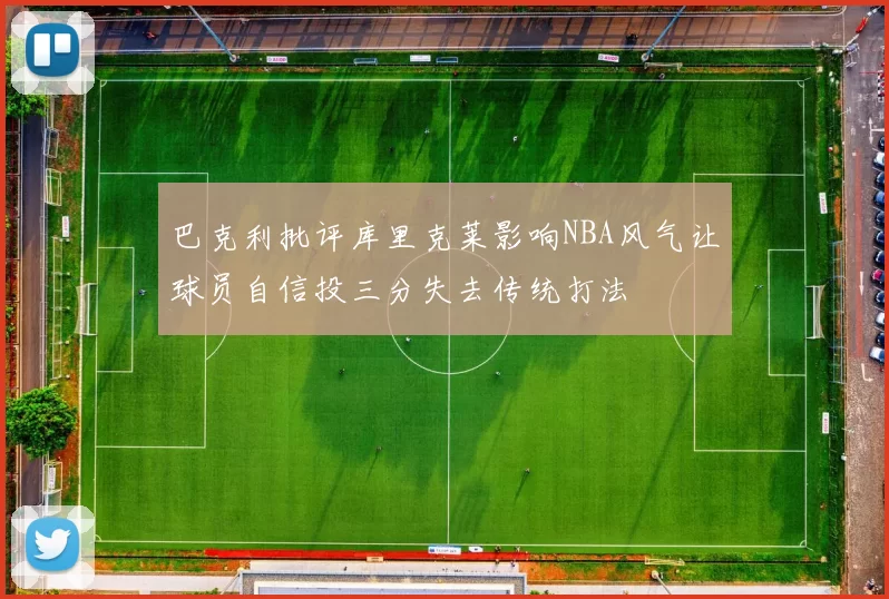 巴克利批评库里克莱影响NBA风气让球员自信投三分失去传统打法
