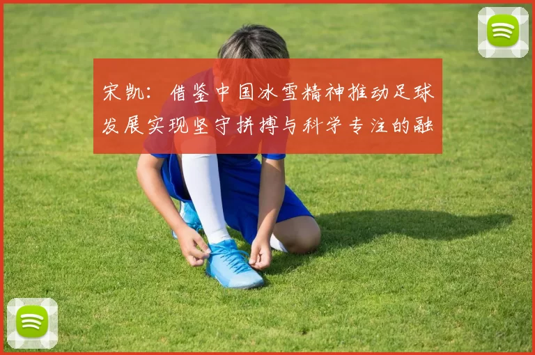 宋凯：借鉴中国冰雪精神推动足球发展实现坚守拼搏与科学专注的融合