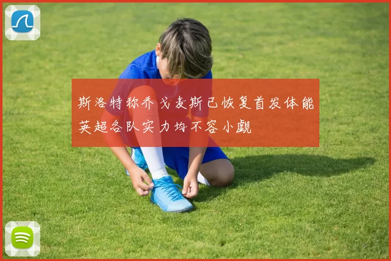 斯洛特称乔戈麦斯已恢复首发体能英超各队实力均不容小觑