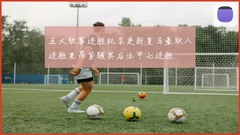 五大联赛连胜纪录更新皇马豪取八连胜里昂紧随其后法甲七连胜