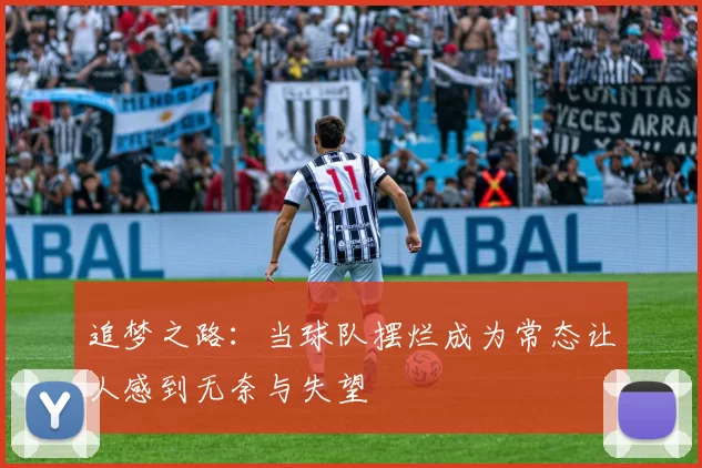 追梦之路：当球队摆烂成为常态让人感到无奈与失望
