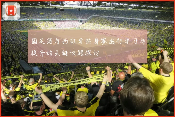 国足若与西班牙热身赛成行学习与提升的关键议题探讨