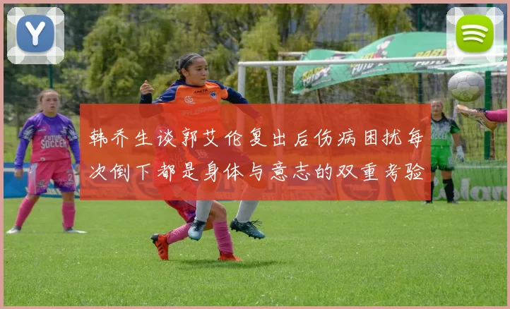 韩乔生谈郭艾伦复出后伤病困扰每次倒下都是身体与意志的双重考验