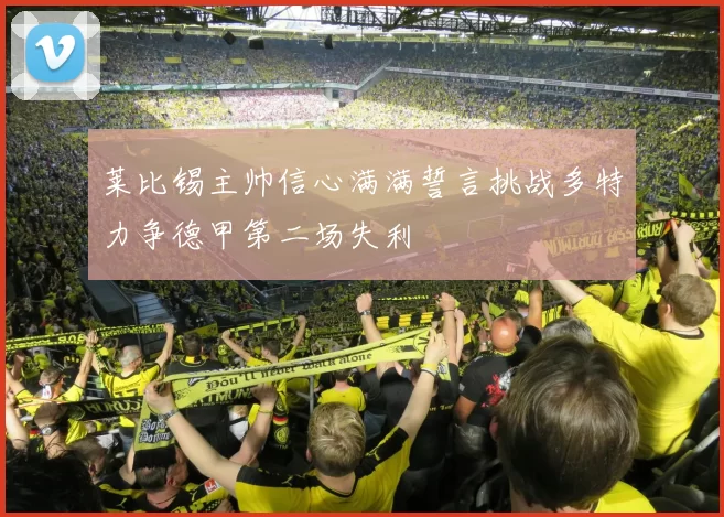 莱比锡主帅信心满满誓言挑战多特力争德甲第二场失利