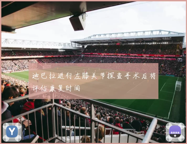 迪巴拉进行左膝关节探查手术后将评估康复时间
